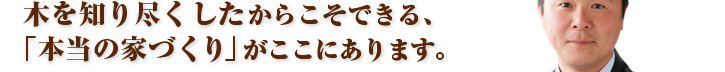 木を知り尽くしたからこそできる本当の家作りがここにあります